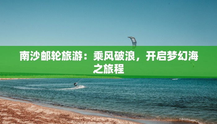 南沙邮轮旅游：乘风破浪，开启梦幻海之旅程