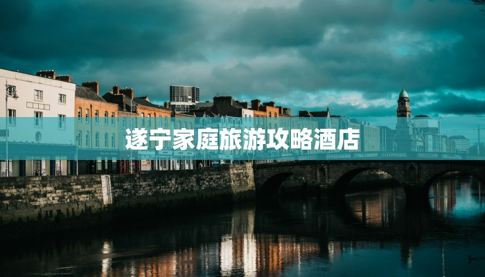 遂宁家庭旅游攻略酒店