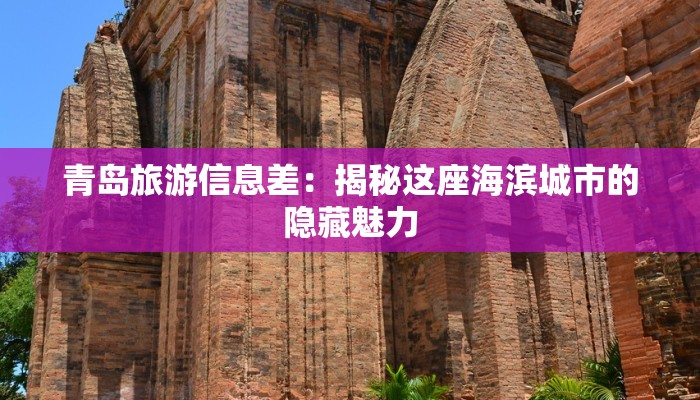 青岛旅游信息差：揭秘这座海滨城市的隐藏魅力