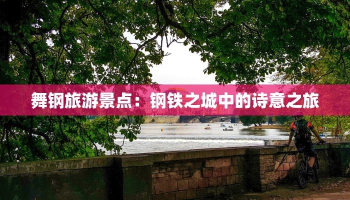 舞钢旅游景点：钢铁之城中的诗意之旅