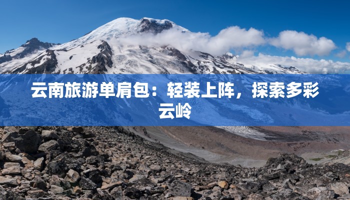 云南旅游单肩包：轻装上阵，探索多彩云岭