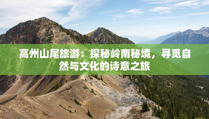 高州山尾旅游：探秘岭南秘境，寻觅自然与文化的诗意之旅
