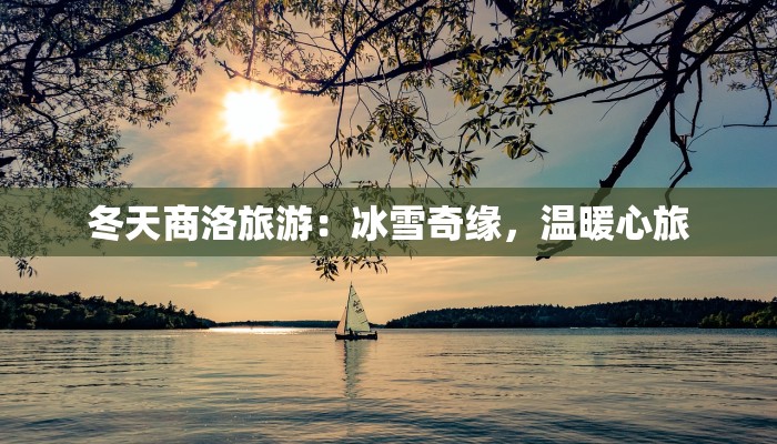 冬天商洛旅游:冰雪奇缘,温暖心旅