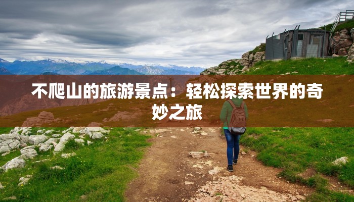 不爬山的旅游景点:轻松探索世界的奇妙之旅