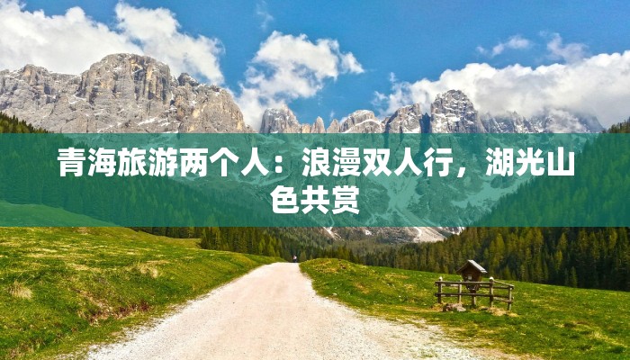 青海旅游两个人:浪漫双人行,湖光山色共赏