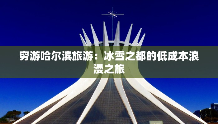 穷游哈尔滨旅游：冰雪之都的低成本浪漫之旅