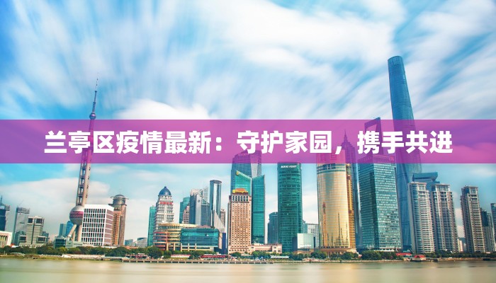 兰亭区疫情最新：守护家园，携手共进