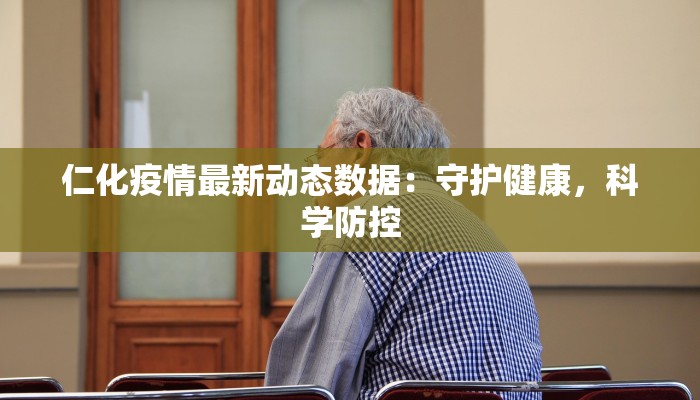 仁化疫情最新动态数据：守护健康，科学防控
