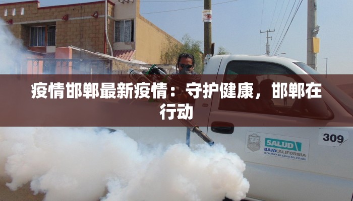 疫情邯郸最新疫情：守护健康，邯郸在行动