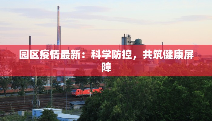 园区疫情最新：科学防控，共筑健康屏障