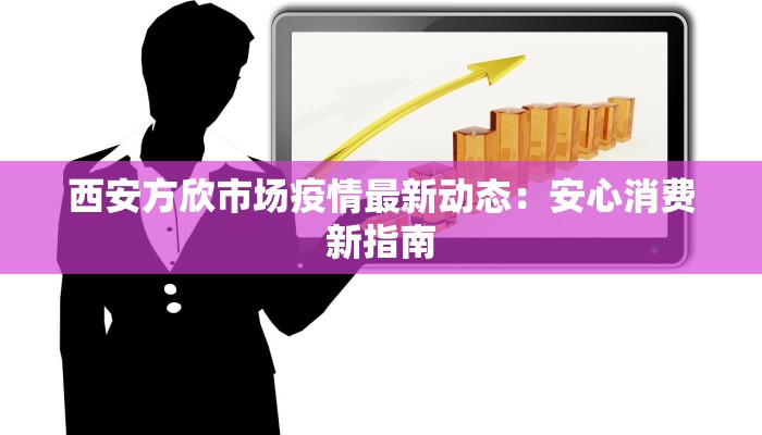 西安方欣市场疫情最新动态：安心消费新指南
