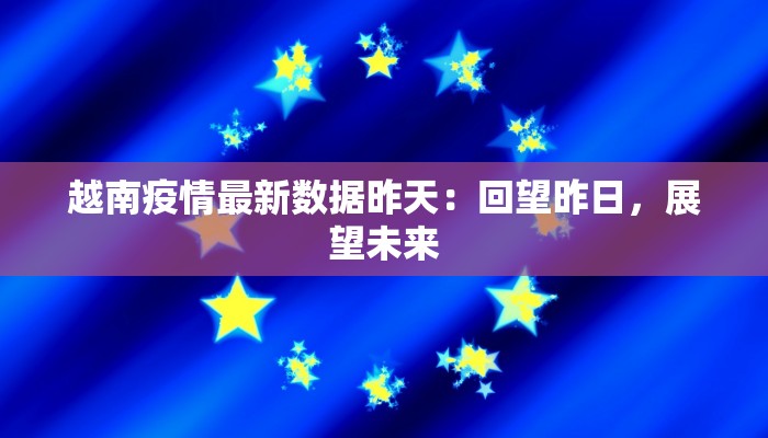 越南疫情最新数据昨天：回望昨日，展望未来