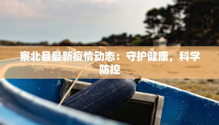 察北县最新疫情动态：守护健康，科学防控