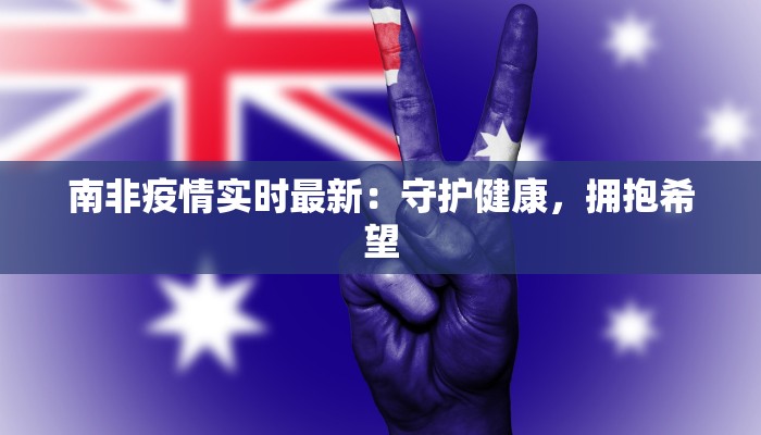 南非疫情实时最新:守护健康,拥抱希望