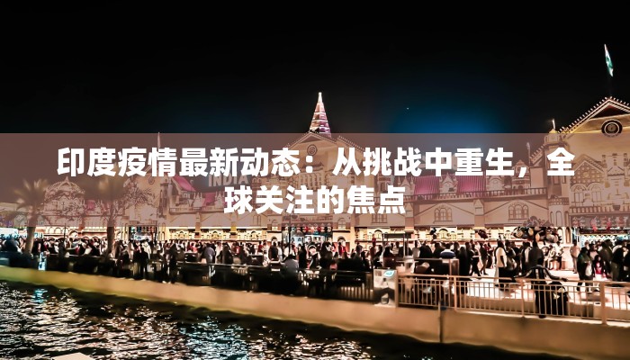 印度疫情最新动态:从挑战中重生,全球关注的焦点