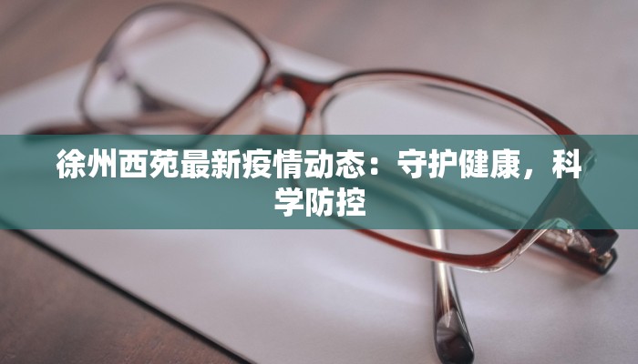徐州西苑最新疫情动态:守护健康,科学防控