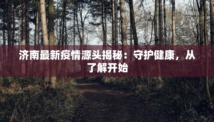 济南最新疫情源头揭秘:守护健康,从了解开始