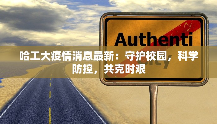 哈工大疫情消息最新:守护校园,科学防控,共克时艰