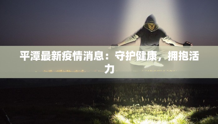 平潭最新疫情消息:守护健康,拥抱活力