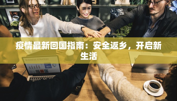 疫情最新回国指南：安全返乡，开启新生活