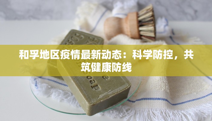 和孚地区疫情最新动态：科学防控，共筑健康防线