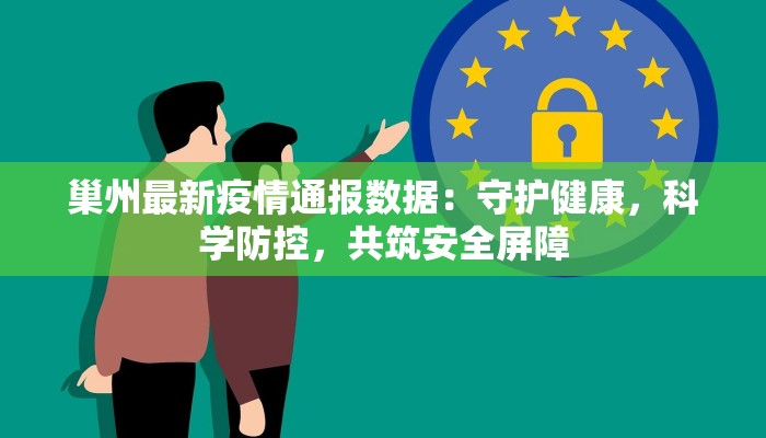 巢州最新疫情通报数据：守护健康，科学防控，共筑安全屏障