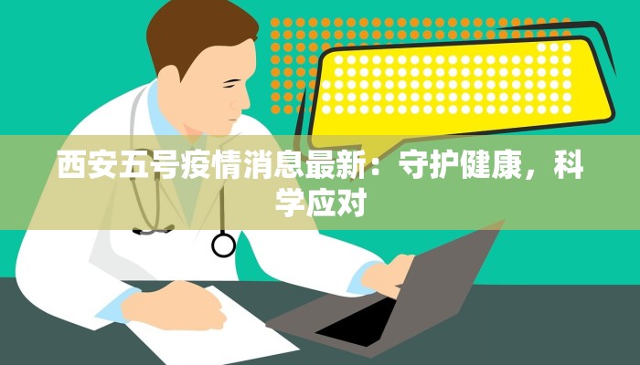 西安五号疫情消息最新：守护健康，科学应对