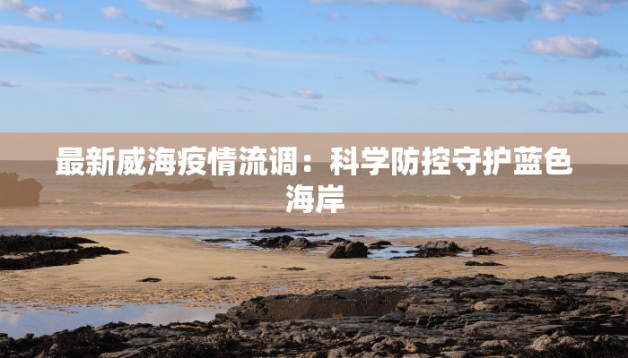 最新威海疫情流调：科学防控守护蓝色海岸