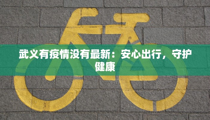 武义有疫情没有最新：安心出行，守护健康