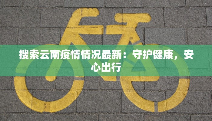 搜索云南疫情情况最新：守护健康，安心出行