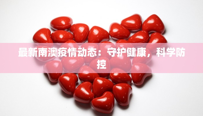 最新南澳疫情动态：守护健康，科学防控