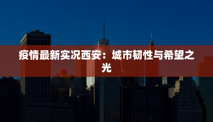 疫情最新实况西安：城市韧性与希望之光