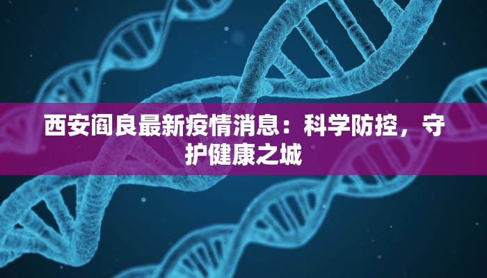 西安阎良最新疫情消息:科学防控,守护健康之城