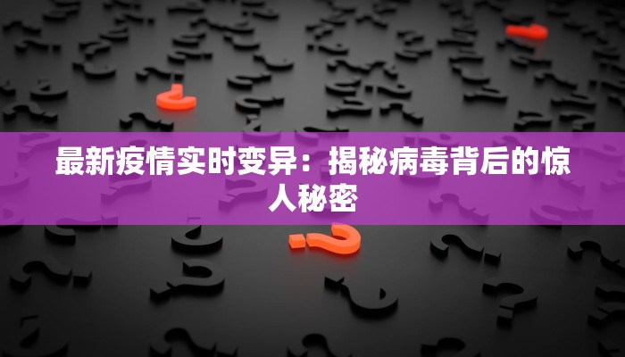 最新疫情实时变异：揭秘病毒背后的惊人秘密