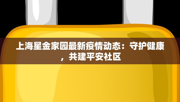 上海星金家园最新疫情动态：守护健康，共建平安社区