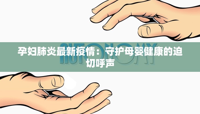 孕妇肺炎最新疫情：守护母婴健康的迫切呼声