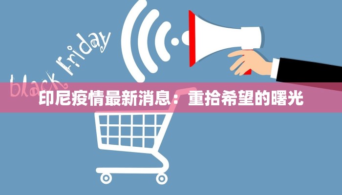 印尼疫情最新消息：重拾希望的曙光