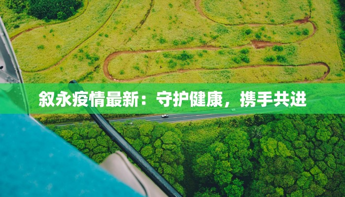 叙永疫情最新：守护健康，携手共进