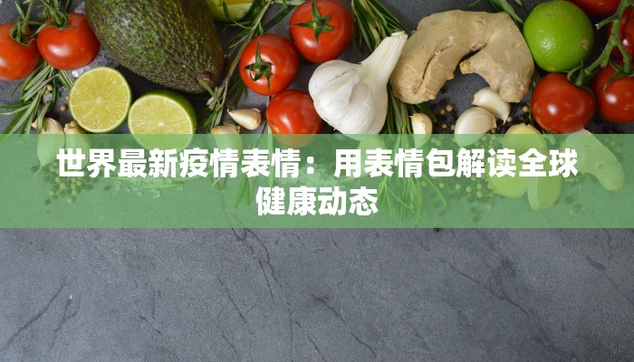 世界最新疫情表情：用表情包解读全球健康动态