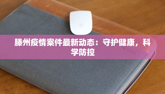 滕州疫情案件最新动态：守护健康，科学防控