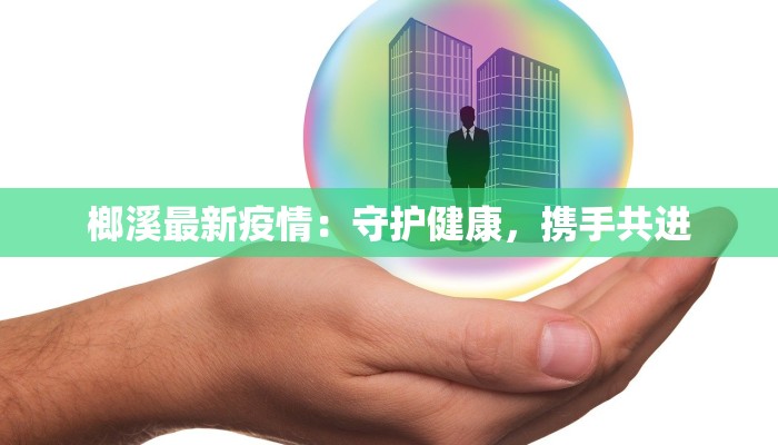 榔溪最新疫情：守护健康，携手共进