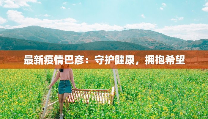 最新疫情巴彦:守护健康,拥抱希望