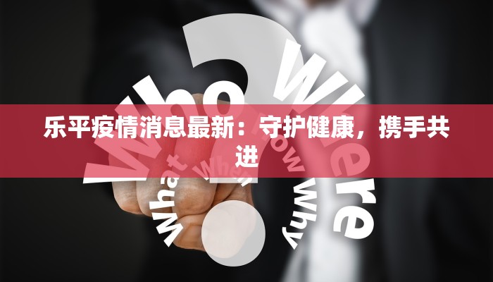 乐平疫情消息最新:守护健康,携手共进