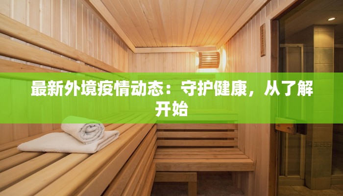 最新外境疫情动态：守护健康，从了解开始