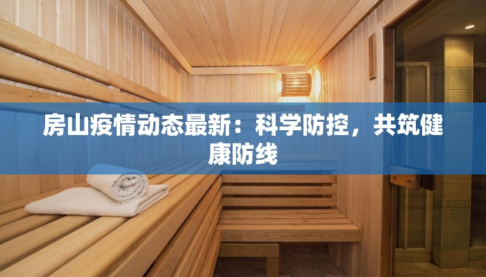 房山疫情动态最新:科学防控,共筑健康防线