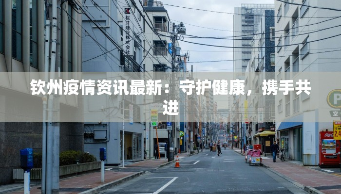 钦州疫情资讯最新:守护健康,携手共进