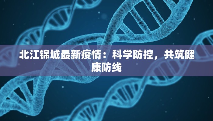 北江锦城最新疫情：科学防控，共筑健康防线