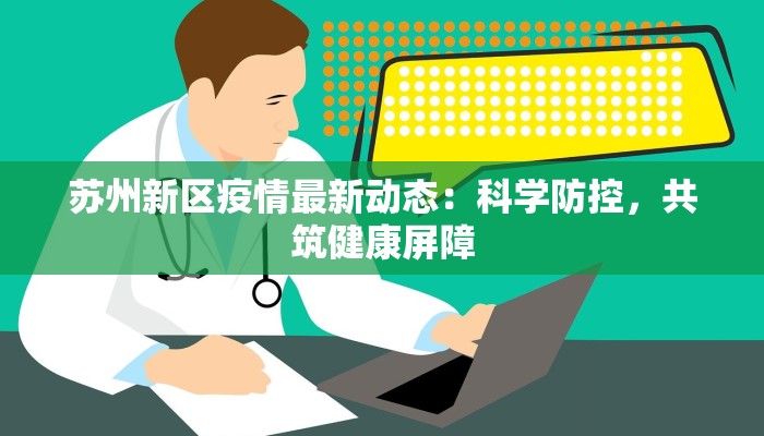 苏州新区疫情最新动态：科学防控，共筑健康屏障