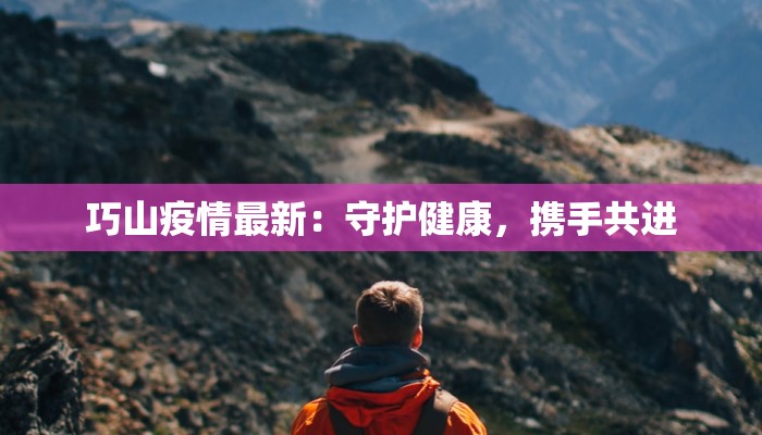 巧山疫情最新：守护健康，携手共进