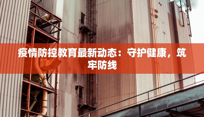 疫情防控教育最新动态：守护健康，筑牢防线